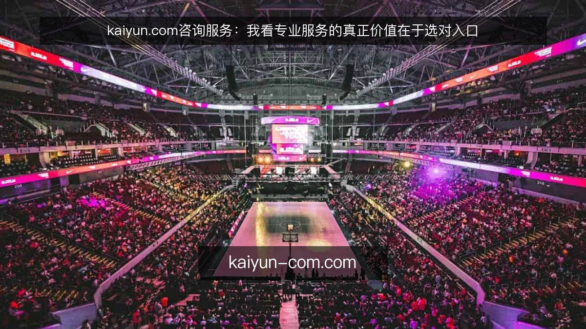 kaiyun.com咨询服务：我看专业服务的真正价值在于选对入口