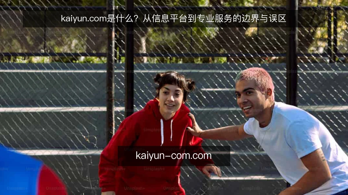 kaiyun.com是什么？从信息平台到专业服务的边界与误区