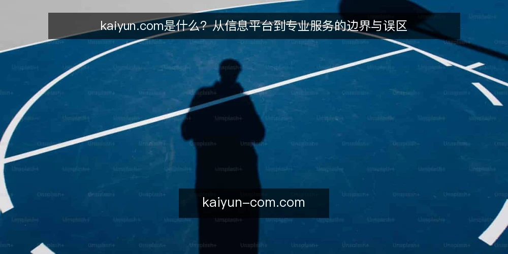 kaiyun.com是什么?从信息平台到专业服务的边界与误区 — 什么是kaiyun.com:一个信息入口,而非服务本身 配图
