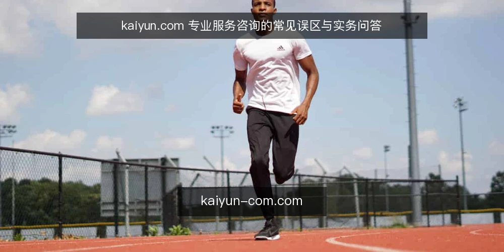 kaiyun.com 专业服务咨询的常见误区与实务问答 — kaiyun.com 专业服务咨询的常见问题 配图