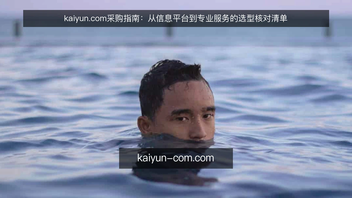 kaiyun.com采购指南：从信息平台到专业服务的选型核对清单