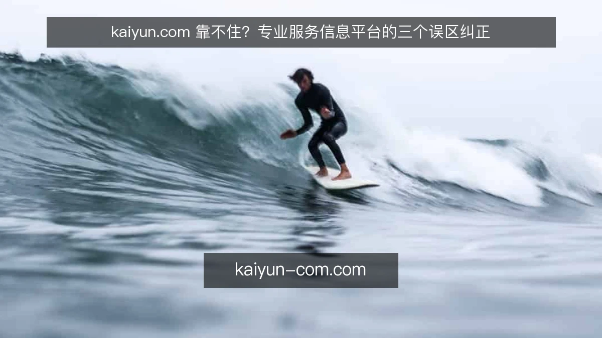 kaiyun.com 靠不住?专业服务信息平台的三个误区纠正
