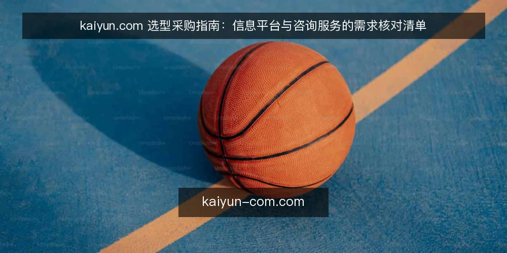 kaiyun.com 选型采购指南：信息平台与咨询服务的需求核对清单 — 需求定义：先锁定要解决的问题 配图