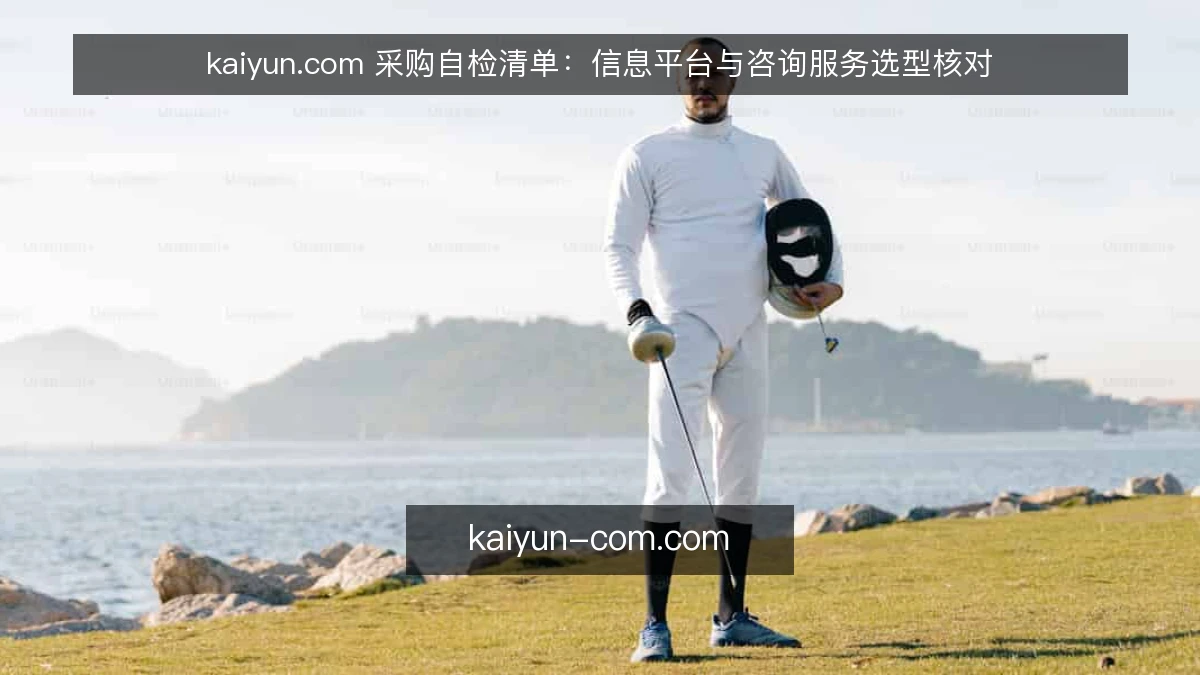 kaiyun.com 采购自检清单:信息平台与咨询服务选型核对