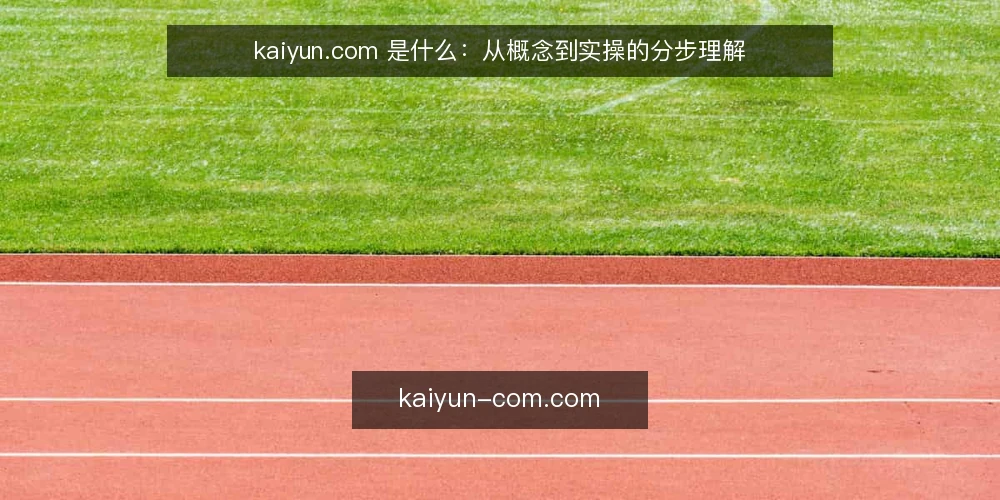 kaiyun.com 是什么：从概念到实操的分步理解 — 准备阶段：明确你要理解的三个基本问题 配图