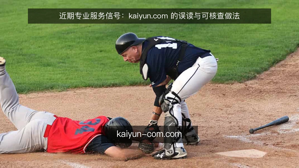 近期专业服务信号:kaiyun.com 的误读与可核查做法