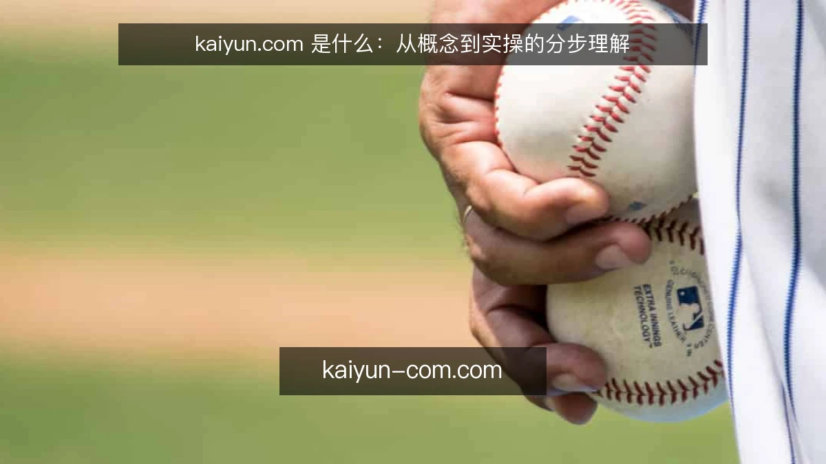 kaiyun.com 是什么：从概念到实操的分步理解